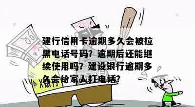 建行信用卡逾期多久会被拉黑电话号码？逾期后还能继续使用吗？建设银行逾期多久会给家人打电话？