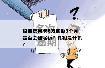 招商信用卡6万逾期3个月是否会被起诉？真相是什么？