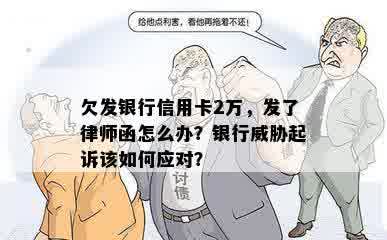 欠发银行信用卡2万，发了律师函怎么办？银行威胁起诉该如何应对？