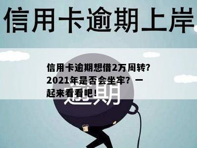 信用卡逾期想借2万周转？2021年是否会坐牢？一起来看看吧！