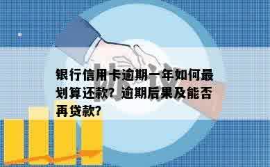 银行信用卡逾期一年如何最划算还款？逾期后果及能否再贷款？