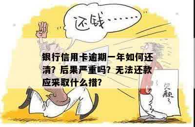 银行信用卡逾期一年如何还清？后果严重吗？无法还款应采取什么措？