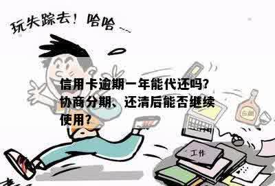 信用卡逾期一年能代还吗？协商分期、还清后能否继续使用？