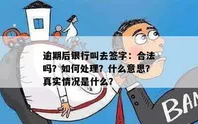 逾期后银行叫去签字：合法吗？如何处理？什么意思？真实情况是什么？