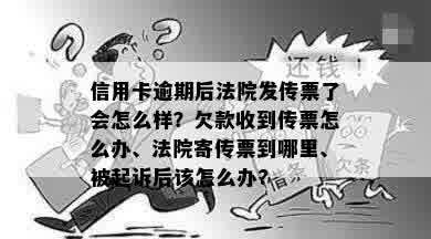 信用卡逾期后法院发传票了会怎么样？欠款收到传票怎么办、法院寄传票到哪里、被起诉后该怎么办?