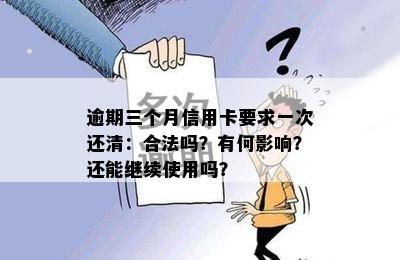 逾期三个月信用卡要求一次还清：合法吗？有何影响？还能继续使用吗？