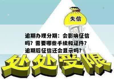 逾期办理分期：会影响征信吗？需要哪些手续和证件？逾期后征信还会显示吗？