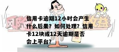 信用卡逾期12小时会产生什么后果？如何处理？信用卡12块或12天逾期是否会上平台？