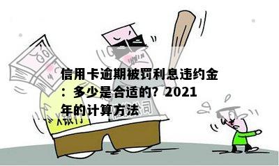 信用卡逾期被罚利息违约金：多少是合适的？2021年的计算方法