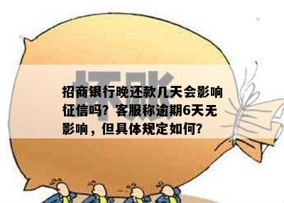 招商银行晚还款几天会影响征信吗？客服称逾期6天无影响，但具体规定如何？