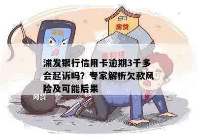 浦发银行信用卡逾期3千多会起诉吗？专家解析欠款风险及可能后果