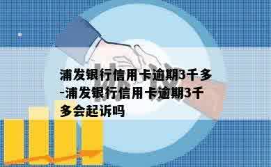 浦发银行信用卡逾期3千多-浦发银行信用卡逾期3千多会起诉吗