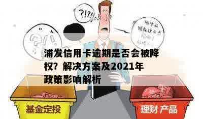 浦发信用卡逾期是否会被降权？解决方案及2021年政策影响解析