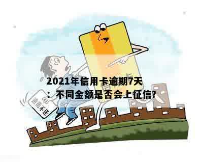 2021年信用卡逾期7天：不同金额是否会上征信？