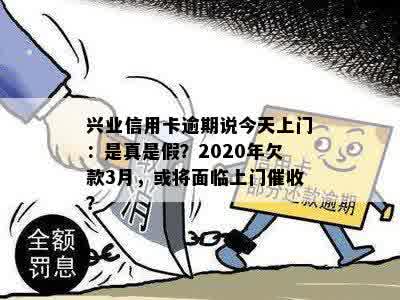 兴业信用卡逾期说今天上门：是真是假？2020年欠款3月，或将面临上门催收？