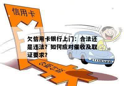 欠信用卡银行上门：合法还是违法？如何应对催收及取证要求？