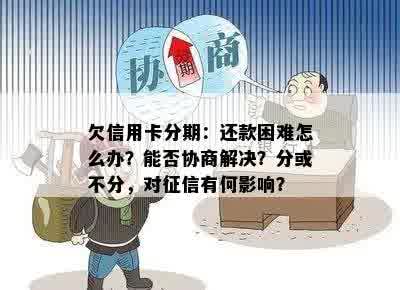 欠信用卡分期：还款困难怎么办？能否协商解决？分或不分，对征信有何影响？