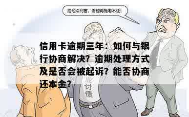 信用卡逾期三年：如何与银行协商解决？逾期处理方式及是否会被起诉？能否协商还本金？