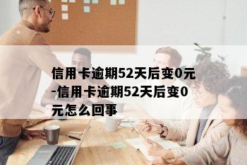 信用卡逾期52天后变0元-信用卡逾期52天后变0元怎么回事