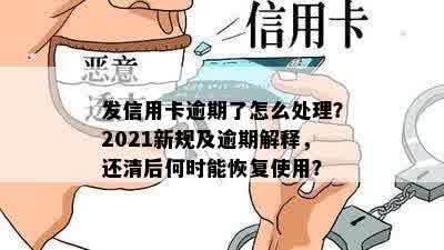 发信用卡逾期了怎么处理？2021新规及逾期解释，还清后何时能恢复使用？