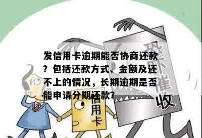 发信用卡逾期能否协商还款？包括还款方式、金额及还不上的情况，长期逾期是否能申请分期还款？