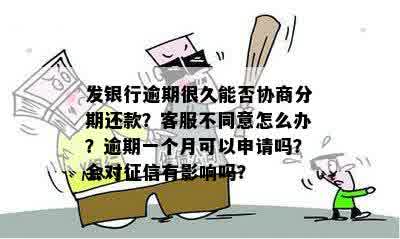 发银行逾期很久能否协商分期还款？客服不同意怎么办？逾期一个月可以申请吗？会对征信有影响吗？