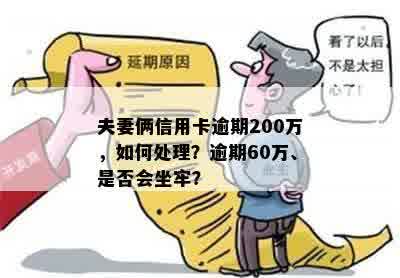 夫妻俩信用卡逾期200万，如何处理？逾期60万、是否会坐牢？