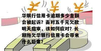 华银行信用卡逾期多少金额会被起诉？面对五千元欠款明天庭审，该如何应对？长期拖欠华银行信用卡会带来什么后果？