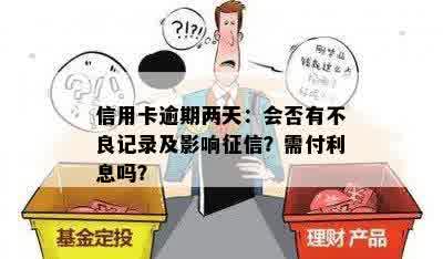 信用卡逾期两天：会否有不良记录及影响征信？需付利息吗？