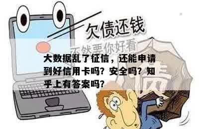 大数据乱了征信，还能申请到好信用卡吗？安全吗？知乎上有答案吗？