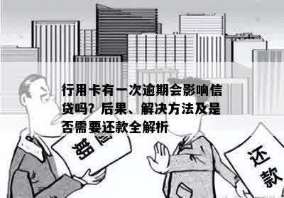 行用卡有一次逾期会影响信贷吗？后果、解决方法及是否需要还款全解析