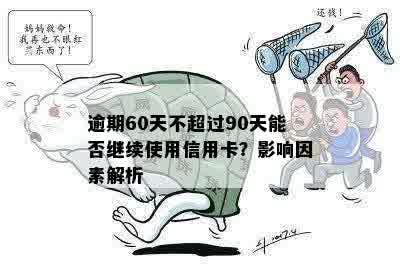 逾期60天不超过90天能否继续使用信用卡？影响因素解析