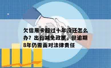 欠信用卡超过十年没还怎么办？出台减免政策，但逾期8年仍需面对法律责任