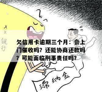 欠信用卡逾期三个月：会上门催收吗？还能协商还款吗？可能面临刑事责任吗？