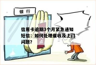 信用卡逾期3个月紧急通知短信：如何处理催收及上门问题？