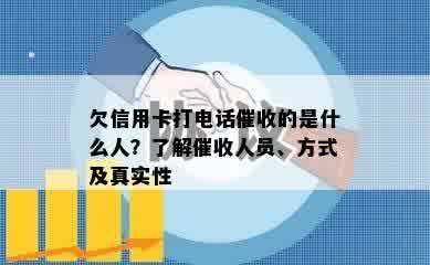 欠信用卡打电话催收的是什么人？了解催收人员、方式及真实性