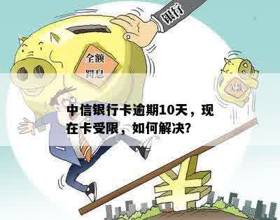 中信银行卡逾期10天，现在卡受限，如何解决？