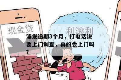 浦发逾期3个月，打电话说要上门调查，真的会上门吗？