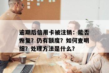 逾期后信用卡被注销：能否恢复？仍有额度？如何查明细？处理方法是什么？