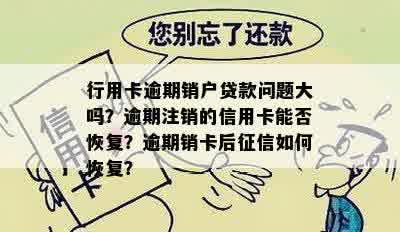 行用卡逾期销户贷款问题大吗？逾期注销的信用卡能否恢复？逾期销卡后征信如何恢复？