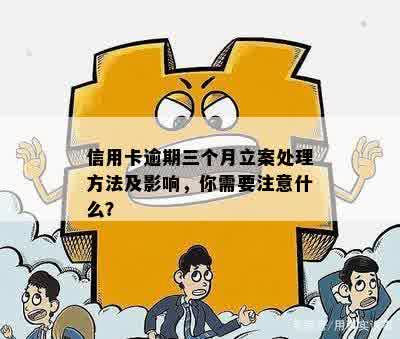 信用卡逾期三个月立案处理方法及影响，你需要注意什么？