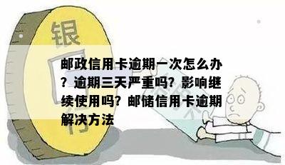 邮政信用卡逾期一次怎么办？逾期三天严重吗？影响继续使用吗？邮储信用卡逾期解决方法