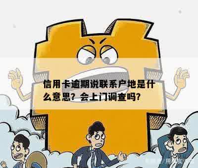 信用卡逾期说联系户地是什么意思？会上门调查吗？