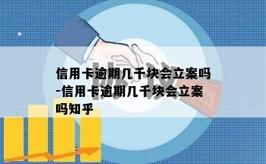 信用卡逾期几千块会立案吗-信用卡逾期几千块会立案吗知乎