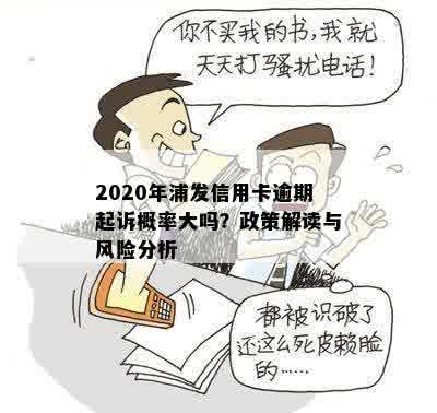 2020年浦发信用卡逾期起诉概率大吗？政策解读与风险分析