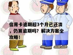 信用卡逾期超3个月已还清，仍算逾期吗？解决方案全攻略！