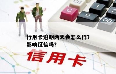 行用卡逾期两天会怎么样？影响征信吗？