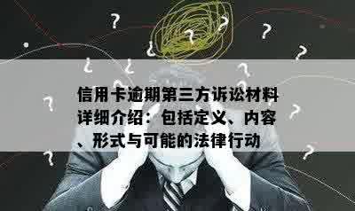 信用卡逾期第三方诉讼材料详细介绍：包括定义、内容、形式与可能的法律行动