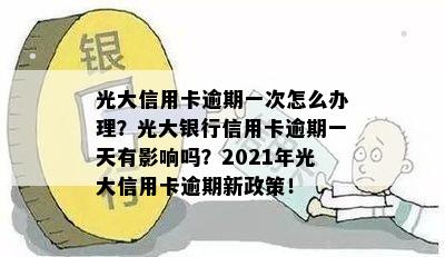 光大信用卡逾期一次怎么办理？光大银行信用卡逾期一天有影响吗？2021年光大信用卡逾期新政策！