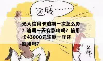 光大信用卡逾期一次怎么办？逾期一天有影响吗？信用卡43000元逾期一年还能用吗？